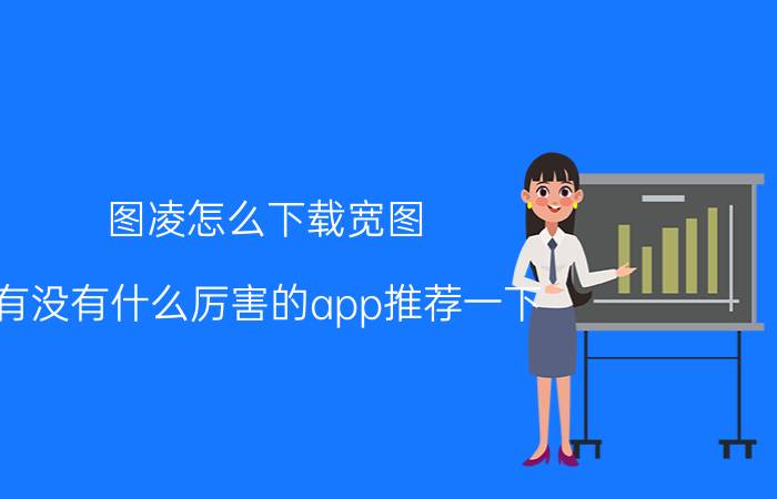 图凌怎么下载宽图 有没有什么厉害的app推荐一下？